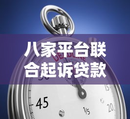 八家平台联合起诉贷款违约：后果与应对策略解析