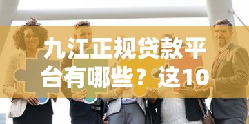 九江正规贷款平台有哪些？这10家机构安全靠谱