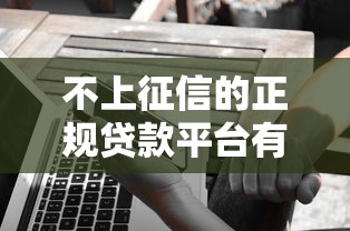 不上征信的正规贷款平台有哪些？这5个靠谱选择需了解