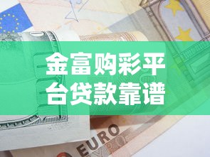 金富购彩平台贷款靠谱吗？真实测评与申请攻略