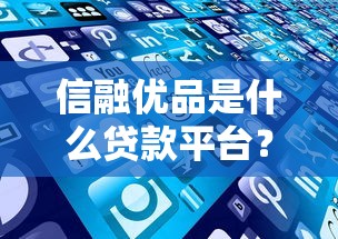 信融优品是什么贷款平台？全面解析其贷款产品与申请流程