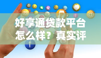 好享通贷款平台怎么样？真实评测与用户反馈
