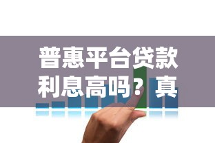 普惠平台贷款利息高吗？真实利率解析与省钱技巧