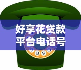 好享花贷款平台电话号码查询指南-官方客服热线及贷款服务解析