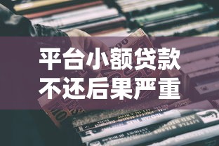 平台小额贷款不还后果严重？这些影响你必须知道