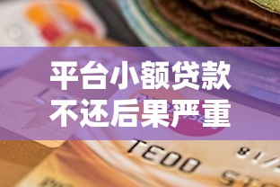 平台小额贷款不还后果严重？这些影响你必须知道