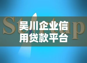 吴川企业信用贷款平台官网：企业快速融资指南