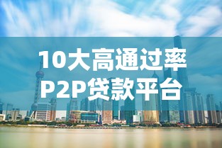 10大高通过率P2P贷款平台推荐，快速下款攻略！