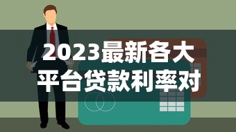 2023最新各大平台贷款利率对比：快速找到低息贷款