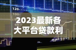 2023最新各大平台贷款利率对比：快速找到低息贷款