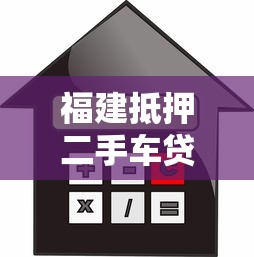 福建抵押二手车贷款平台解析：额度、利率、流程全攻略