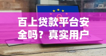 百上贷款平台安全吗？真实用户测评与风险解析