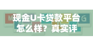 现金U卡贷款平台怎么样？真实评测与用户反馈大揭秘