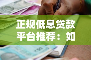 正规低息贷款平台推荐：如何选择利息更少的借贷渠道