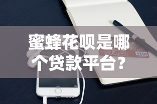 蜜蜂花呗是哪个贷款平台？揭秘支付宝消费信贷产品