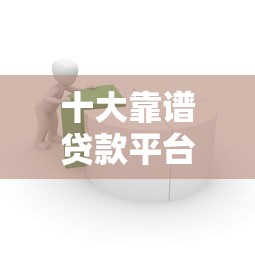 十大靠谱贷款平台推荐：轻松借款就选这些正规渠道！