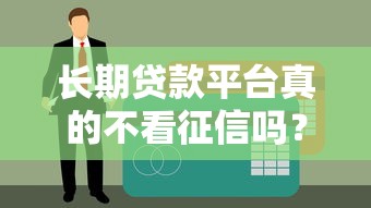 长期贷款平台真的不看征信吗？这些渠道你必须了解