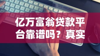 亿万富翁贷款平台靠谱吗？真实评测+避坑指南