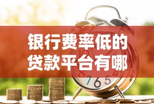 银行费率低的贷款平台有哪些？2023年最新推荐