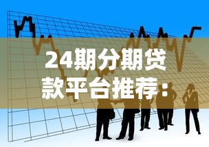 24期分期贷款平台推荐：正规渠道低息借款攻略