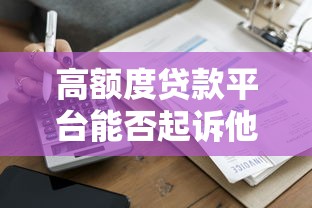 高额度贷款平台能否起诉他人？法律依据与应对策略