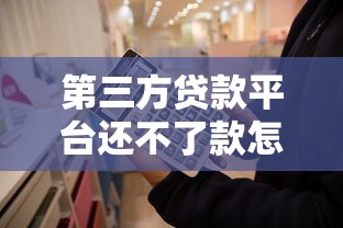 第三方贷款平台还不了款怎么办？这些解决方法一定要知道
