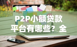 P2P小额贷款平台有哪些？全面解析主流平台及选择技巧