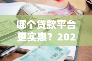 哪个贷款平台更实惠？2023年低利息靠谱平台推荐