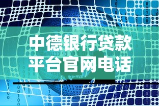 中德银行贷款平台官网电话及服务全解析