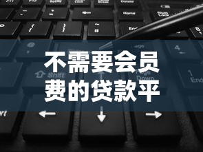 不需要会员费的贷款平台推荐：正规渠道免费用款指南