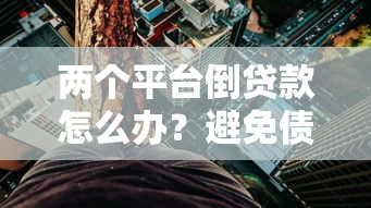 两个平台倒贷款怎么办？避免债务风险的实用指南