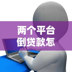 两个平台倒贷款怎么办？避免债务风险的实用指南