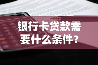 银行卡贷款需要什么条件？正规平台申请资格详解