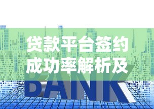 贷款平台签约成功率解析及提升技巧