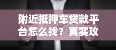 附近抵押车贷款平台怎么找？真实攻略分享