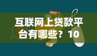 互联网上贷款平台有哪些？10大正规渠道推荐