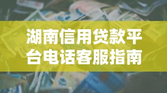 湖南信用贷款平台电话客服指南：快速申请与常见问题解答