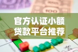 官方认证小额贷款平台推荐 安全靠谱的借款渠道