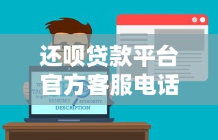 还呗贷款平台官方客服电话及贷款服务全解析