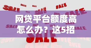 网贷平台额度高怎么办？这5招教你合理应对