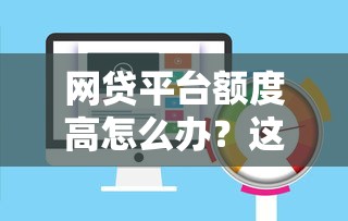 网贷平台额度高怎么办？这5招教你合理应对