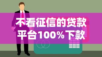 不看征信的贷款平台100%下款吗？真实情况深度解析