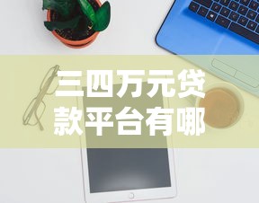 三四万元贷款平台有哪些？2023正规低息平台推荐
