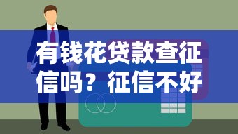 有钱花贷款查征信吗？征信不好能否通过审核