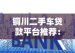铜川二手车贷款平台推荐：低利率、快速放款攻略