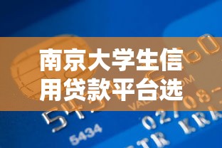 南京大学生信用贷款平台选择及申请全攻略
