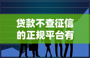 贷款不查征信的正规平台有哪些？这5类渠道可尝试
