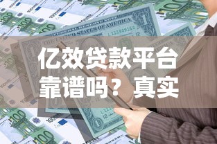 亿效贷款平台靠谱吗？真实用户评测及安全借贷指南