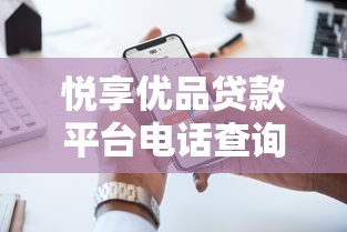 悦享优品贷款平台电话查询及服务指南