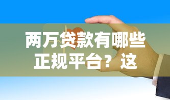 两万贷款有哪些正规平台？这些渠道安全又靠谱